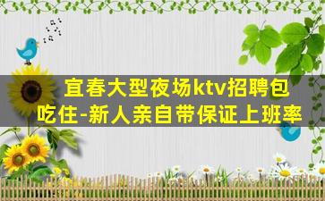 宜春大型夜场ktv招聘包吃住-新人亲自带保证上班率