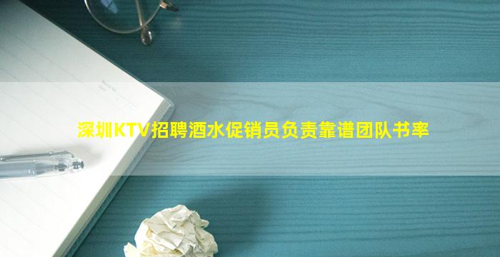 深圳KTV招聘酒水促销员负责靠谱团队书率